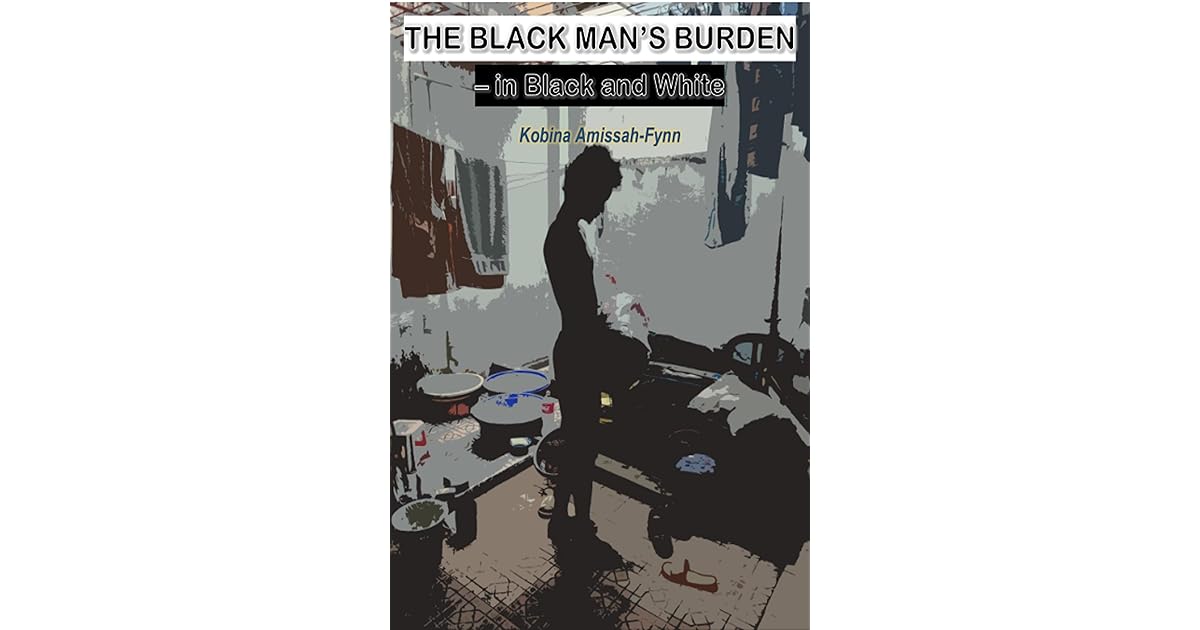 The Black Man's Burden in Black and White by Kobina AmissahFynn