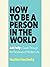 How to Be a Person in the World: Ask Polly's Guide Through the Paradoxes of Modern Life