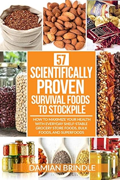 57 Scientifically-Proven Survival Foods to Stockpile: How to Maximize Your Health With Everyday Shelf-Stable Grocery Store Foods, Bulk Foods, And Superfoods