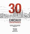 30 CHICAGO CHRISTMASES: A PERSONAL JOURNEY RECOUNTING THIRTY HOLIDAY SEASONS IN THE SECOND CITY