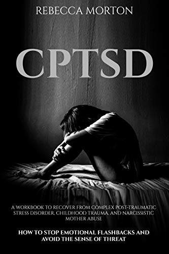 CPTSD: A Workbook to Recover from Complex Post-Traumatic Stress Disorder, Childhood Trauma, and Narcissistic Mother Abuse | How to Stop Emotional Flashbacks and Avoid the Sense of Threat