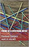 Poems of a Spectrum-Autist by Marcus Holmes Poems of a Spectrum-Autist by Marcus Holmes