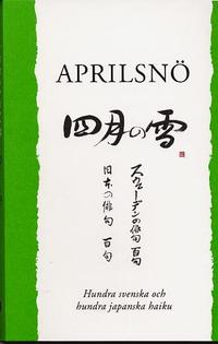 Aprilsnö: hundra svenska och hundra japanska haiku