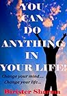YOU CAN DO ANYTHING IN YOUR LIFE!: Change your mind... Change your life... YOU CAN DO ANYTHING IN YOUR LIFE!: Change your mind... Change your life...