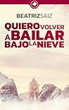 Quiero volver a bailar bajo la nieve by Beatriz Saiz Quiero volver a bailar bajo la nieve by Beatriz Saiz