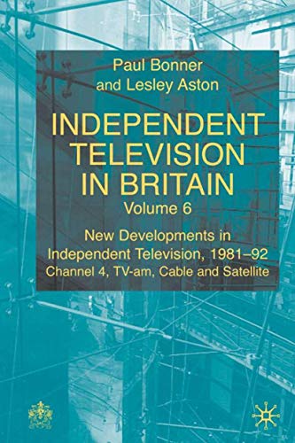 Independent Television in Britain: Volume 6: New Developments in Independent Television, 1981-92: Channel 4, Tv-Am, Cable and Satellite