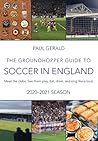 The Groundhopper Guide to Soccer in England, 2020-21 Edition: Meet the clubs. See them play. Eat, drink, and sing with the locals.
