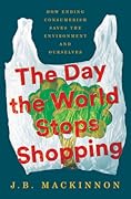 The Day the World Stops Shopping: How Ending Consumerism Saves the Environment and Ourselves