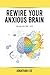 Rewire Your Anxious Brain by Jonathan  Lee