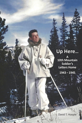 Up Here...: A 10th Mountain Soldier's Letters Home 1943-1945 (Paperback)