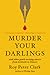 Murder Your Darlings: And Other Gentle Writing Advice from Aristotle to Zinsser