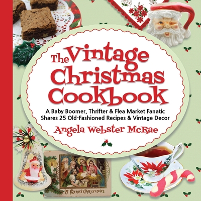 The Vintage Christmas Cookbook: A Baby Boomer, Thrifter and Flea Market Fanatic Shares 25 Old-Fashioned Recipes and Vintage Decor (Paperback)