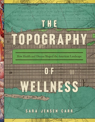 The Topography of Wellness: How Health and Disease Shaped the American Landscape (Hardcover)
