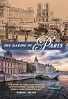 The Making of Paris: The Story of How Paris Evolved from a Fishing Village into the World's Most Beautiful City The Making of Paris: The Story of How Paris Evolved from a Fishing Village into the World's Most Beautiful City