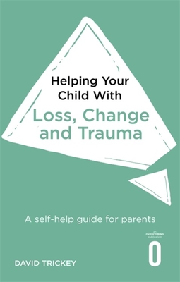 Helping Your Child with Loss, Change and Trauma: A self-help guide for parents