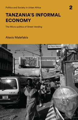 Tanzania's Informal Economy: The Micro-politics of Street Vending (Politics and Society in Urban Africa)