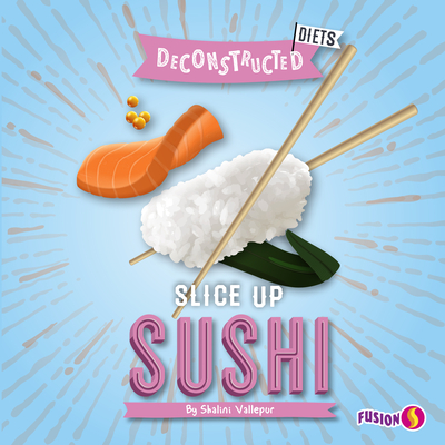 Slice Up Sushi - Basic Nonfiction Reading for Grades 2-3 with Exciting Illustrations & Photos - Developmental Learning for Young Readers - Fusion Books Collection (Deconstructed Diets)