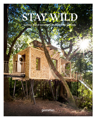 Stay Wild: Cabins, Rural Getaways and Sublime Solitude (Hardcover)