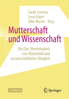 Mutterschaft Und Wissenschaft: Die (Un-)Vereinbarkeit Von Mutterbild Und Wissenschaftlicher Tätigkeit