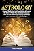 Astrology: Discover The Ancient and Powerful Art of Reading the Stars to Predict Your Destiny and Increase Your Spiritual Awakening Including Monology and Horoscope with the Zodiac Signs