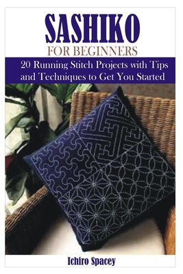 SASHIKO FOR BEGINNERS: 20 Japanese Running Stitch Projects with Tips and Techniques to Get You Started (Homemade DIY Craft)