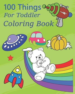 100 Things For Toddler Coloring Book: toddler coloring books ages 1-3, 2-4, Fun Early Learning, chuggington coloring book, courtney sloan, big coloring books for kids fathering your toddler, busy toddler actual parenting.