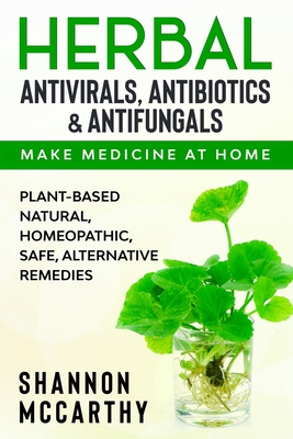 Herbal Antivirals, Antibiotics & Antifungals: Make Medicine at Home - Plant-Based Natural, Homeopathic, Safe, Alternative Remedies (Paperback)
