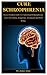 Cure Schizophrenia: Every Detailed Guide To Understand Schizophrenia Cure, Prevention, Symptoms, Treatment And Well Being.
