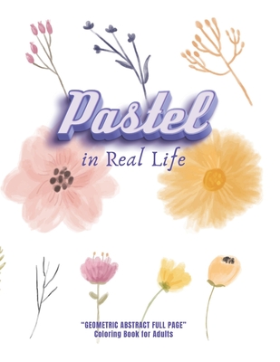 Pastel in Real Life: GEOMETRIC ABSTRACT FULL PAGE Coloring Book for Adults, FULL-PAGE Activity Book, Large 8.5x11, Ability to Relax, Brain Experiences Relief, Lower Stress Level