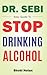 Dr Sebi Easy Guide To Stop Drinking Alcohol: The Total Guide On How To Easily Quit Alcohol Addition And Restore Good Health Through Dr. Sebi Alkaline ... Dr. Sebi Diet Guide (Large Print Edition))