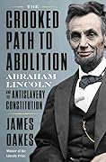 The Crooked Path to Abolition: Abraham Lincoln and the Antislavery Constitution