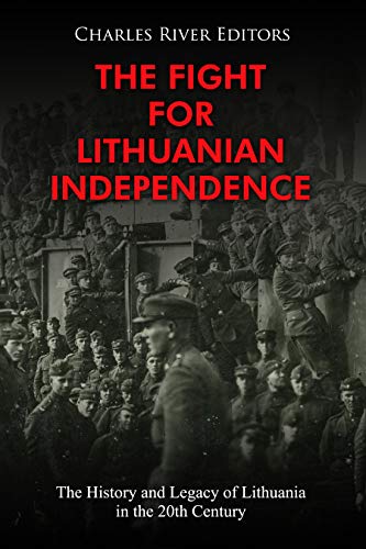 The Fight for Lithuanian Independence: The History and Legacy of Lithuania in the 20th Century (Kindle Edition)