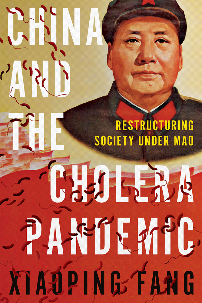 China and the Cholera Pandemic: Restructuring Society under Mao (Histories and Ecologies of Health)