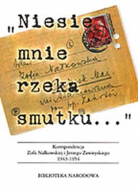 Niesie mnie rzeka smutku. Korespondencja Zofii Nałkowskiej i Jerzego Zawieyskiego 1943-1954