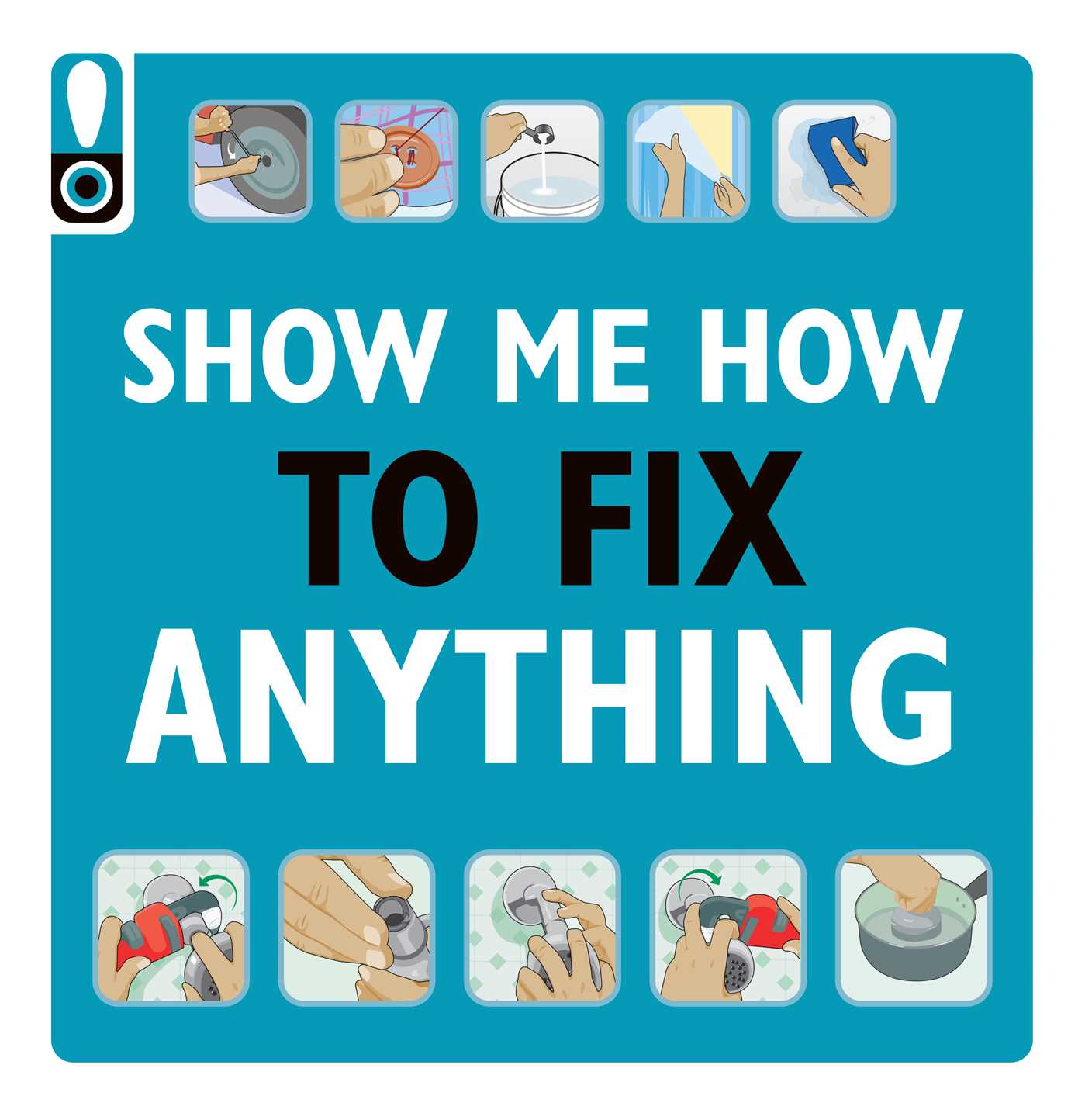 Show Me How to Fix Anything: Simply Everything You Need to Know: ― from mixing cement to fixing a dent // Home Improvement and DIY tips // Automotive ... // Home Repair // Handy Instructional Guide (Flexibound)
