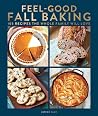 Feel-Good Fall Baking: 105 Recipes the Whole Family Will Love Feel-Good Fall Baking: 105 Recipes the Whole Family Will Love