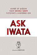 Ask Iwata: Words of Wisdom from Satoru Iwata, Nintendo&#x27;s Legendary CEO 