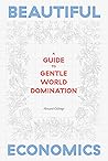 Beautiful Economics: A Guide to Gentle World Domination