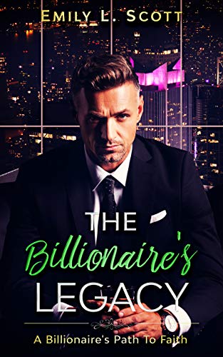 The Billionaire's Legacy: A Clean, Wholesome, Christian Billionaire Romance (A Billionaire's Path To Faith, #5)