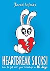 Heartbreak Sucks! How to Get Over Your Breakup in 30 Days Heartbreak Sucks! How to Get Over Your Breakup in 30 Days