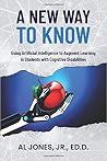 A New Way to Know: Using Artificial Intelligence to Augment Learning in Students with Cognitive Disabilities A New Way to Know: Using Artificial Intelligence to Augment Learning in Students with Cognitive Disabilities