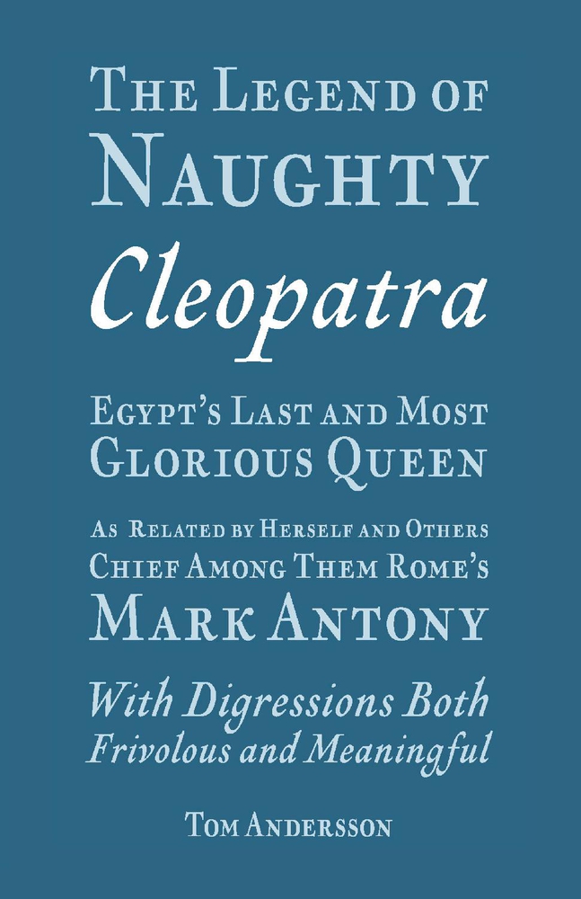 The Legend of Naughty Cleopatra, Egypt’s Last and Most Glorious Queen: As Related by Herself and Others, Chief Among Them Rome’s Mark Antony