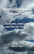 The Plutarch Project Volume Nine: Alcibiades, Coriolanus, and Cato the Younger