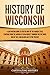 History of Wisconsin: A Captivating Guide to the History of the Badger State, Starting from the Arrival of Jean Nicolet through the Fox Wars, War of 1812, and Gilded Age to the Present
