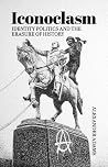 Iconoclasm, Identity Politics and the Erasure of History Iconoclasm, Identity Politics and the Erasure of History