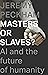Masters or Slaves?: AI And The Future Of Humanity