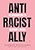 Anti-Racist Ally: An Introduction to Activism and Action – A Practical Pocket Guide to Challenging Racism, Oppression, and White Supremacy