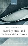 Humility, Pride, and Christian Virtue Theory (Oxford Studies in Analytic Theology)