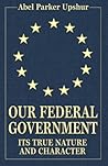 Our Federal Government: Its True Nature and Character