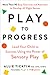 Play to Progress: Lead Your Child to Success Using the Power of Sensory Play